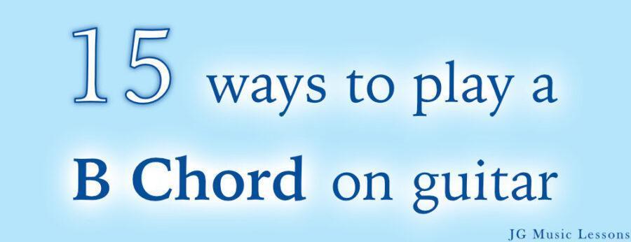 15 Ways To Play A B Chord On Guitar - JG Music Lessons