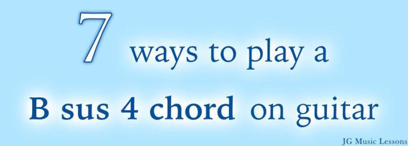 7 Ways To Play A B Sus 4 Chord On Guitar - JG Music Lessons