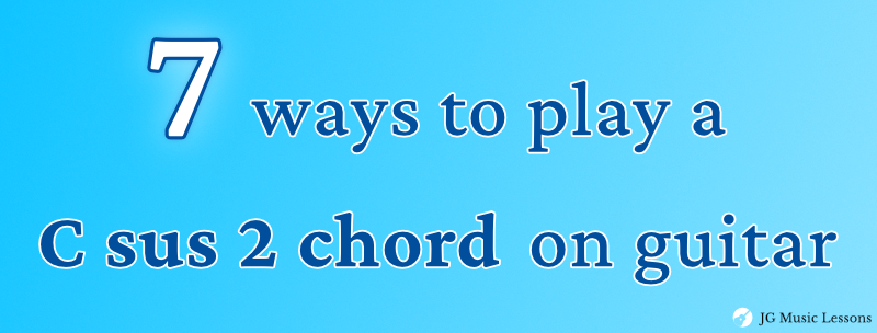 7 ways to play a C sus 2 chord on guitar - JG Music Lessons